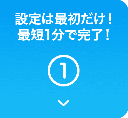 設定は最初だけ！1分で完了！